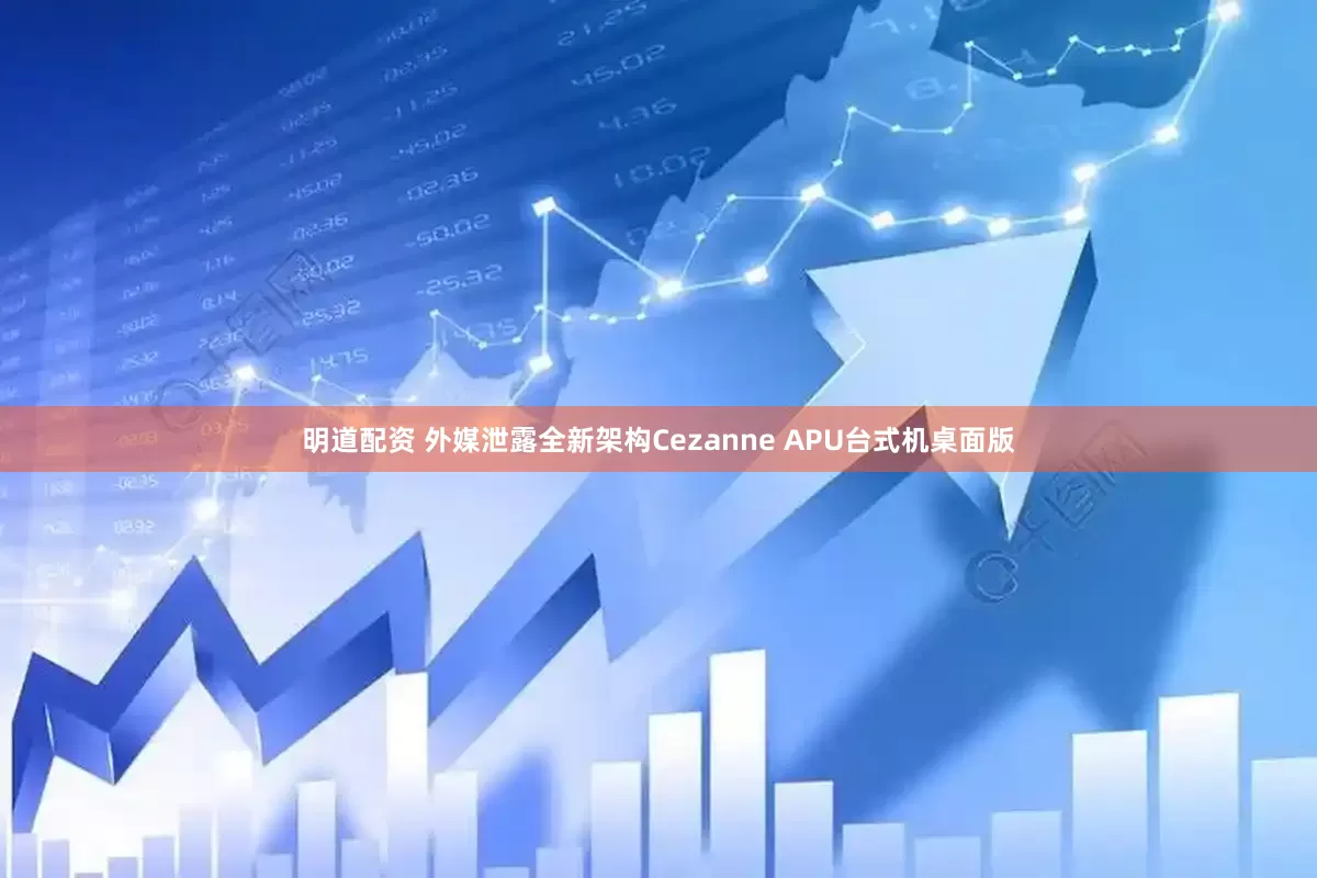 明道配资 外媒泄露全新架构Cezanne APU台式机桌面版