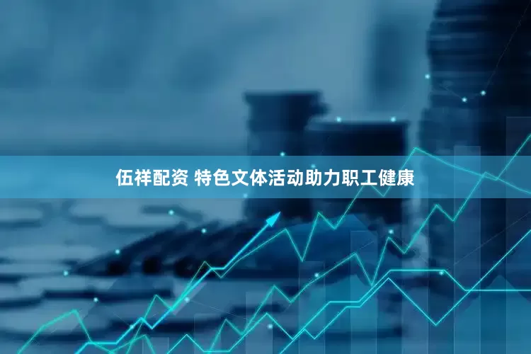 伍祥配资 特色文体活动助力职工健康