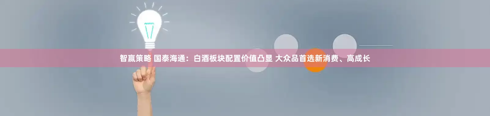 智赢策略 国泰海通：白酒板块配置价值凸显 大众品首选新消费、高成长