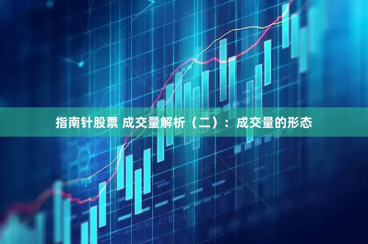 指南针股票 成交量解析（二）：成交量的形态