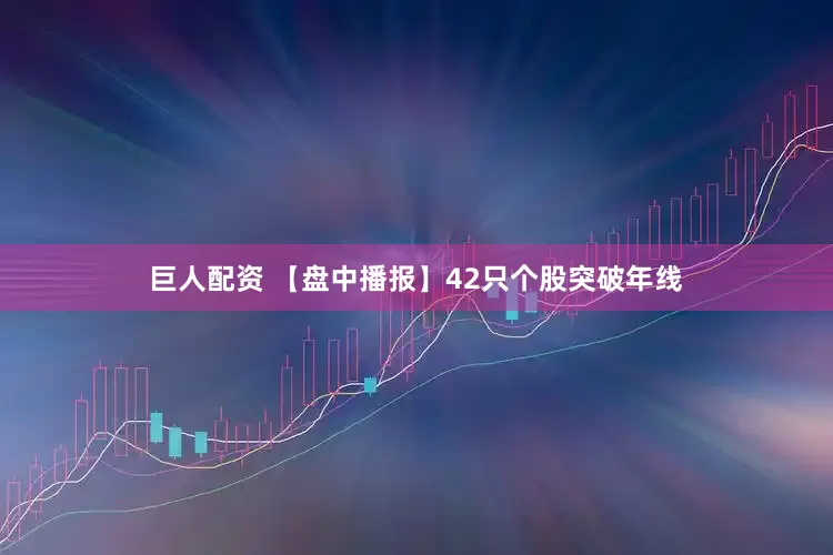 巨人配资 【盘中播报】42只个股突破年线