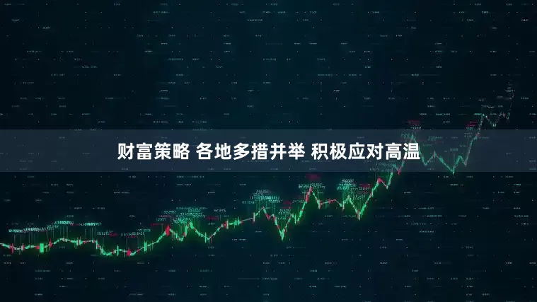 财富策略 各地多措并举 积极应对高温
