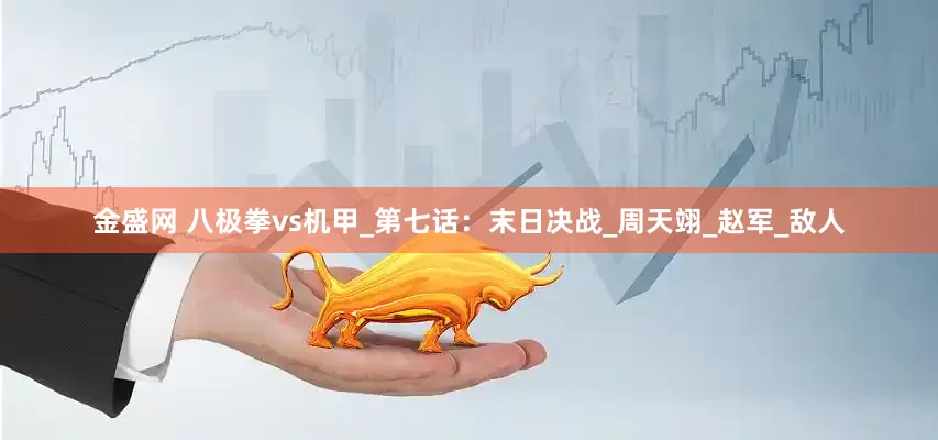 金盛网 八极拳vs机甲_第七话：末日决战_周天翊_赵军_敌人