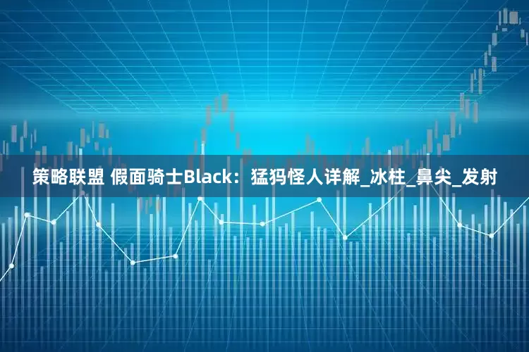 策略联盟 假面骑士Black：猛犸怪人详解_冰柱_鼻尖_发射