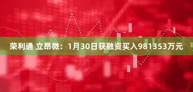 荣利通 立昂微：1月30日获融资买入981353万元