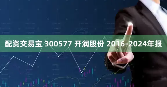配资交易宝 300577 开润股份 2016-2024年报